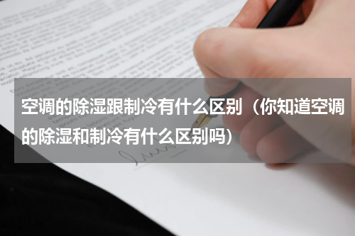 空调的除湿跟制冷有什么区别（你知道空调的除湿和制冷有什么区别吗）
