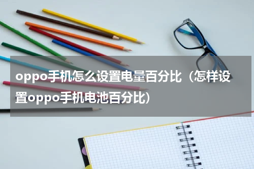 oppo手机怎么设置电量百分比（怎样设置oppo手机电池百分比）