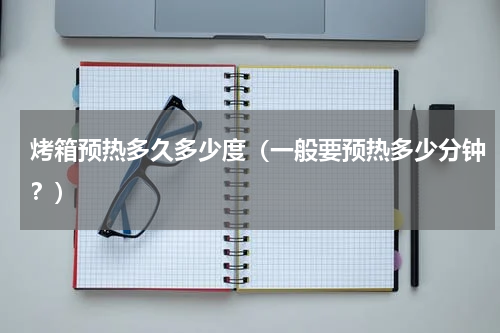 烤箱预热多久多少度（一般要预热多少分钟？）