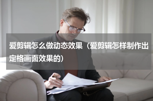 爱剪辑怎么做动态效果（爱剪辑怎样制作出定格画面效果的）