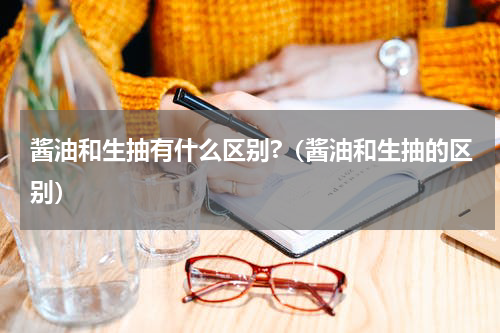 酱油和生抽有什么区别?（酱油和生抽的区别）