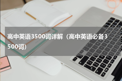 高中英语3500词详解（高中英语必备3500词）