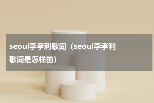 seoul李孝利歌词（seoul李孝利歌词是怎样的）