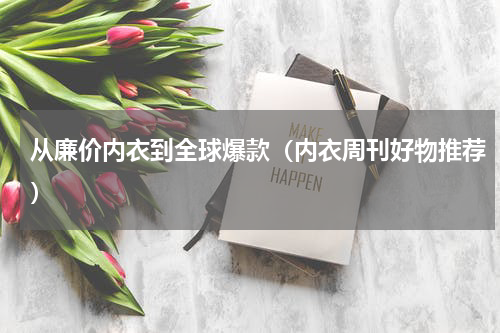 从廉价内衣到全球爆款（内衣周刊好物推荐）