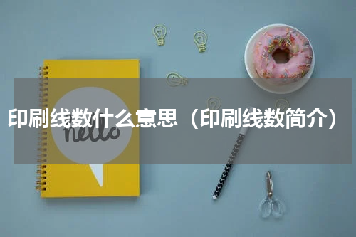印刷线数什么意思（印刷线数简介）