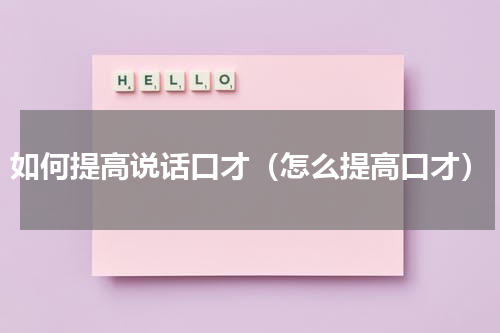 如何提高说话口才（怎么提高口才）