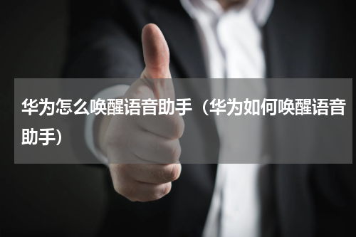 华为怎么唤醒语音助手（华为如何唤醒语音助手）