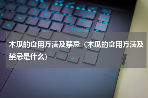 木瓜的食用方法及禁忌（木瓜的食用方法及禁忌是什么）