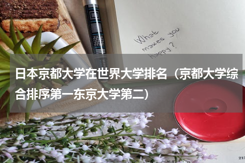 日本京都大学在世界大学排名（京都大学综合排序第一东京大学第二）
