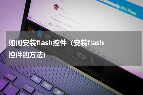 如何安装flash控件（安装flash控件的方法）