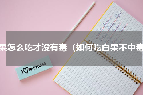 白果怎么吃才没有毒（如何吃白果不中毒）