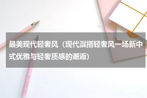 最美现代轻奢风（现代混搭轻奢风一场新中式优雅与轻奢质感的邂逅）