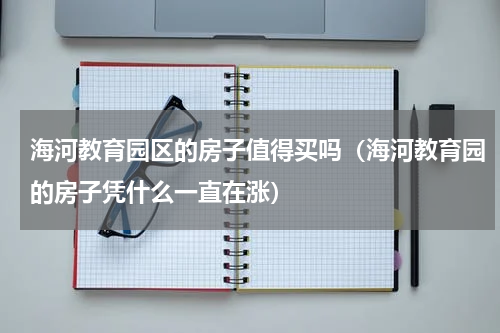 海河教育园区的房子值得买吗（海河教育园的房子凭什么一直在涨）