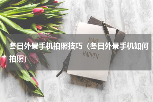 冬日外景手机拍照技巧（冬日外景手机如何拍照）