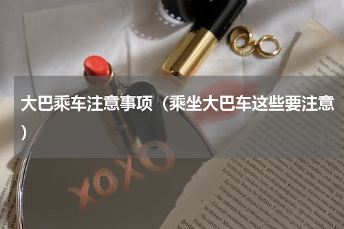 大巴乘车注意事项（乘坐大巴车这些要注意）