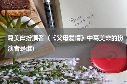 葛美霞扮演者（《父母爱情》中葛美霞的扮演者是谁）