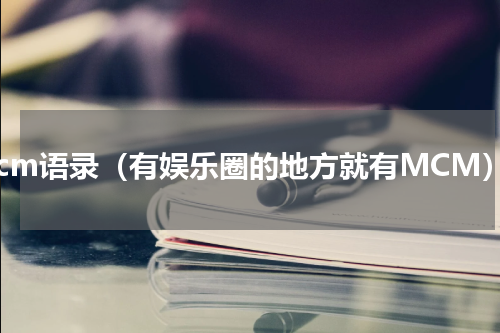 mcm语录（有娱乐圈的地方就有MCM）