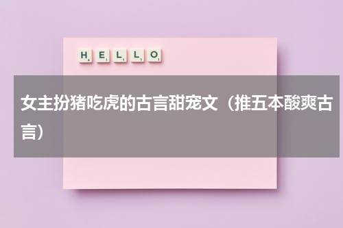 女主扮猪吃虎的古言甜宠文（推五本酸爽古言）