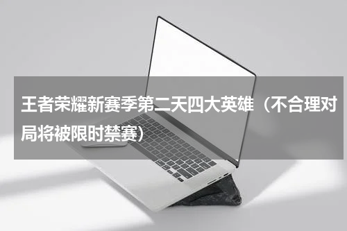 王者荣耀新赛季第二天四大英雄（不合理对局将被限时禁赛）