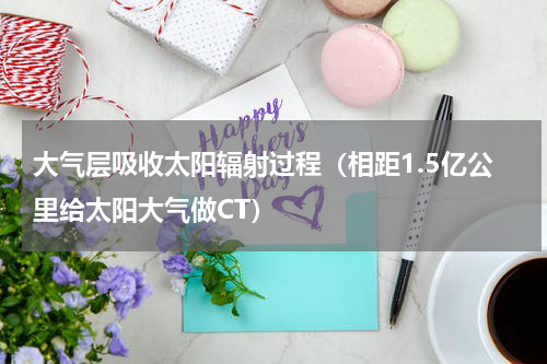 大气层吸收太阳辐射过程（相距1.5亿公里给太阳大气做CT）