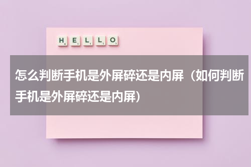 怎么判断手机是外屏碎还是内屏（如何判断手机是外屏碎还是内屏）