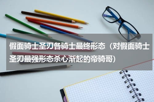 假面骑士圣刃各骑士最终形态（对假面骑士圣刃最强形态杀心渐起的帝骑哥）
