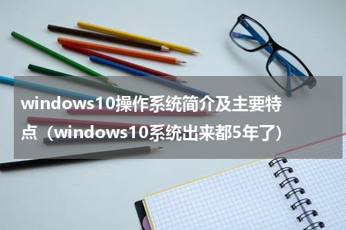windows10操作系统简介及主要特点（windows10系统出来都5年了）