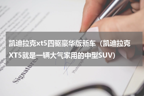 凯迪拉克xt5四驱豪华版新车（凯迪拉克XT5就是一辆大气家用的中型SUV）