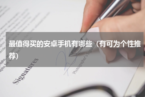 最值得买的安卓手机有哪些（有可为个性推荐）