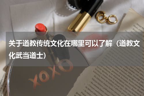 关于道教传统文化在哪里可以了解（道教文化武当道士）