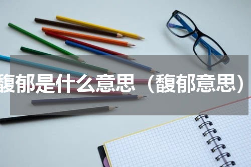 馥郁是什么意思（馥郁意思）
