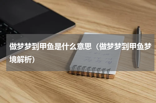 做梦梦到甲鱼是什么意思（做梦梦到甲鱼梦境解析）