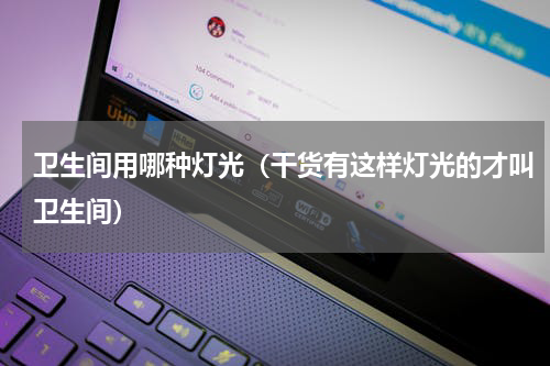 卫生间用哪种灯光（干货有这样灯光的才叫卫生间）