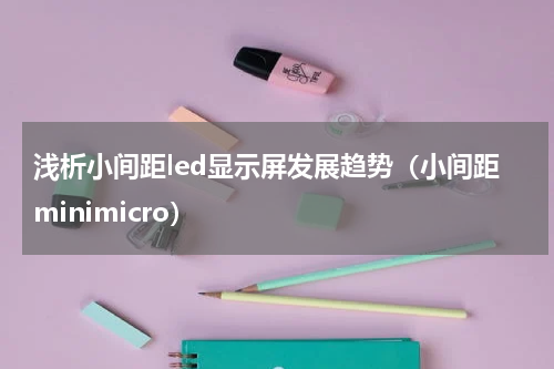 浅析小间距led显示屏发展趋势（小间距minimicro）