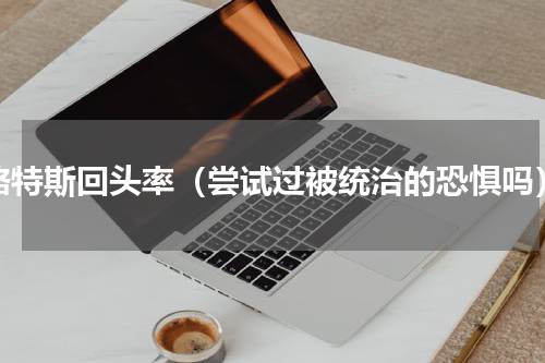 路特斯回头率（尝试过被统治的恐惧吗）