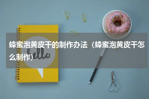 蜂蜜泡黄皮干的制作办法（蜂蜜泡黄皮干怎么制作）