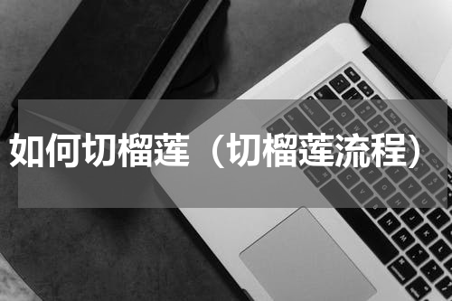 如何切榴莲（切榴莲流程）