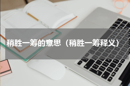稍胜一筹的意思（稍胜一筹释义）