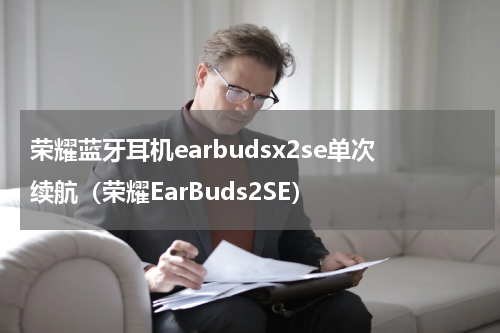 荣耀蓝牙耳机earbudsx2se单次续航（荣耀EarBuds2SE）