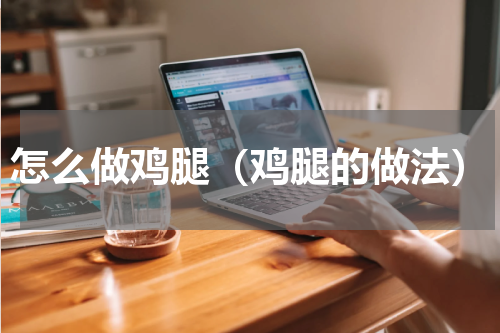 怎么做鸡腿（鸡腿的做法）