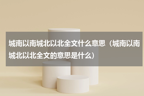 城南以南城北以北全文什么意思（城南以南城北以北全文的意思是什么）