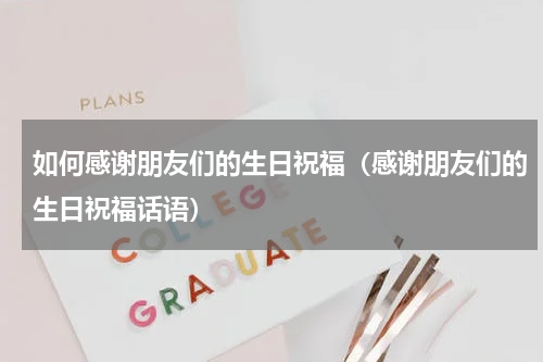 如何感谢朋友们的生日祝福（感谢朋友们的生日祝福话语）