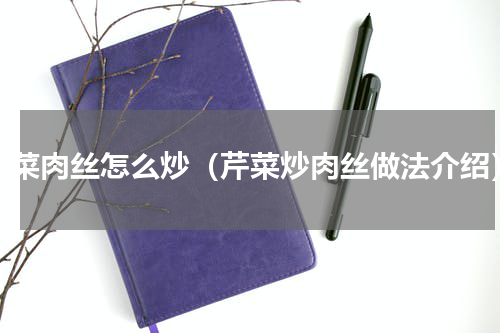 芹菜肉丝怎么炒（芹菜炒肉丝做法介绍）