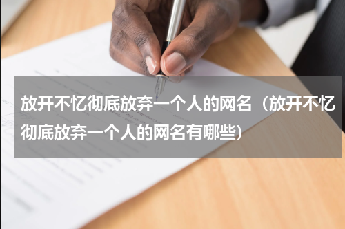 放开不忆彻底放弃一个人的网名（放开不忆彻底放弃一个人的网名有哪些）