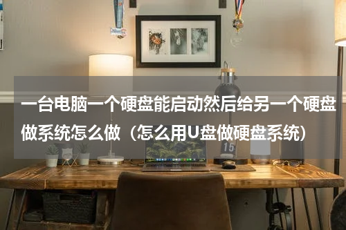 一台电脑一个硬盘能启动然后给另一个硬盘做系统怎么做（怎么用U盘做硬盘系统）