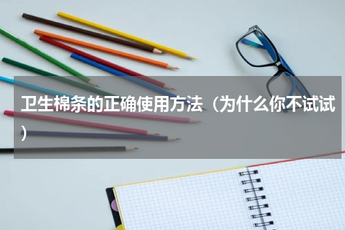 卫生棉条的正确使用方法（为什么你不试试）