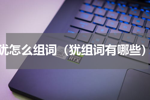 犹怎么组词（犹组词有哪些）