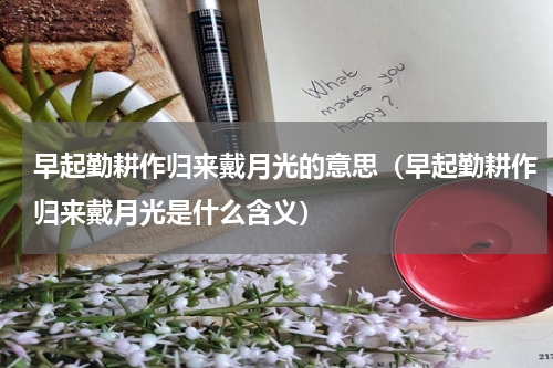 早起勤耕作归来戴月光的意思（早起勤耕作归来戴月光是什么含义）