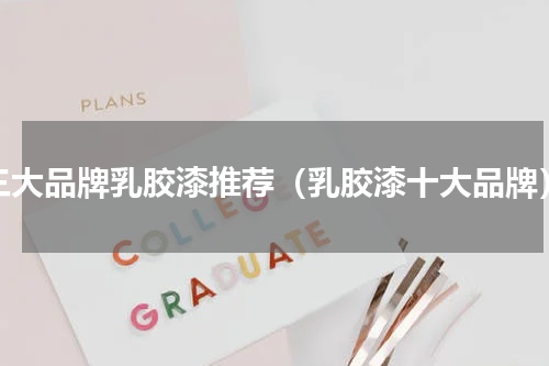 三大品牌乳胶漆推荐（乳胶漆十大品牌）