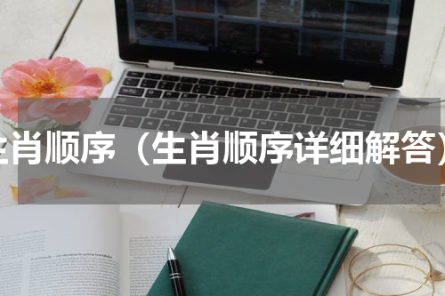 生肖顺序（生肖顺序详细解答）